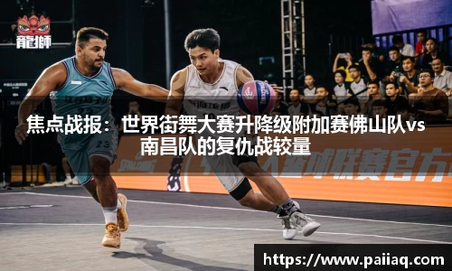 焦点战报：世界街舞大赛升降级附加赛佛山队vs南昌队的复仇战较量
