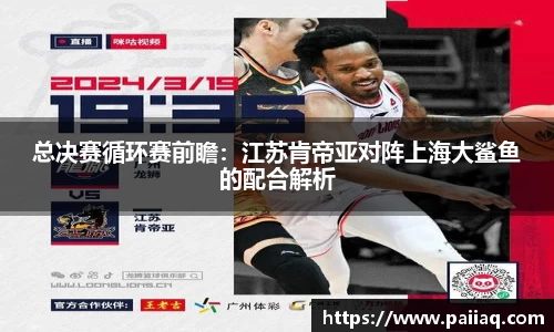 总决赛循环赛前瞻：江苏肯帝亚对阵上海大鲨鱼的配合解析