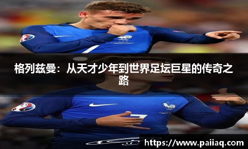 格列兹曼：从天才少年到世界足坛巨星的传奇之路